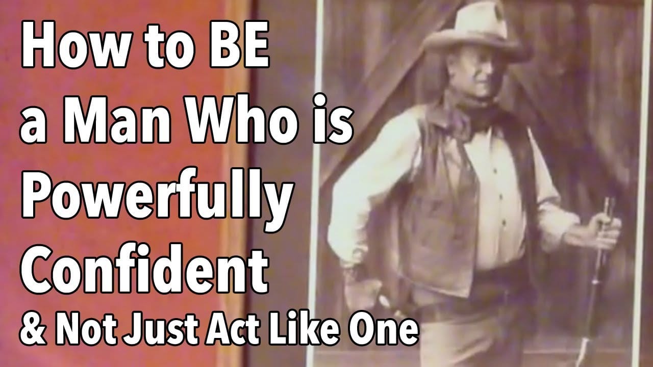 How to BE a Man Who is Powerfully Confident & Not Just Act Like One