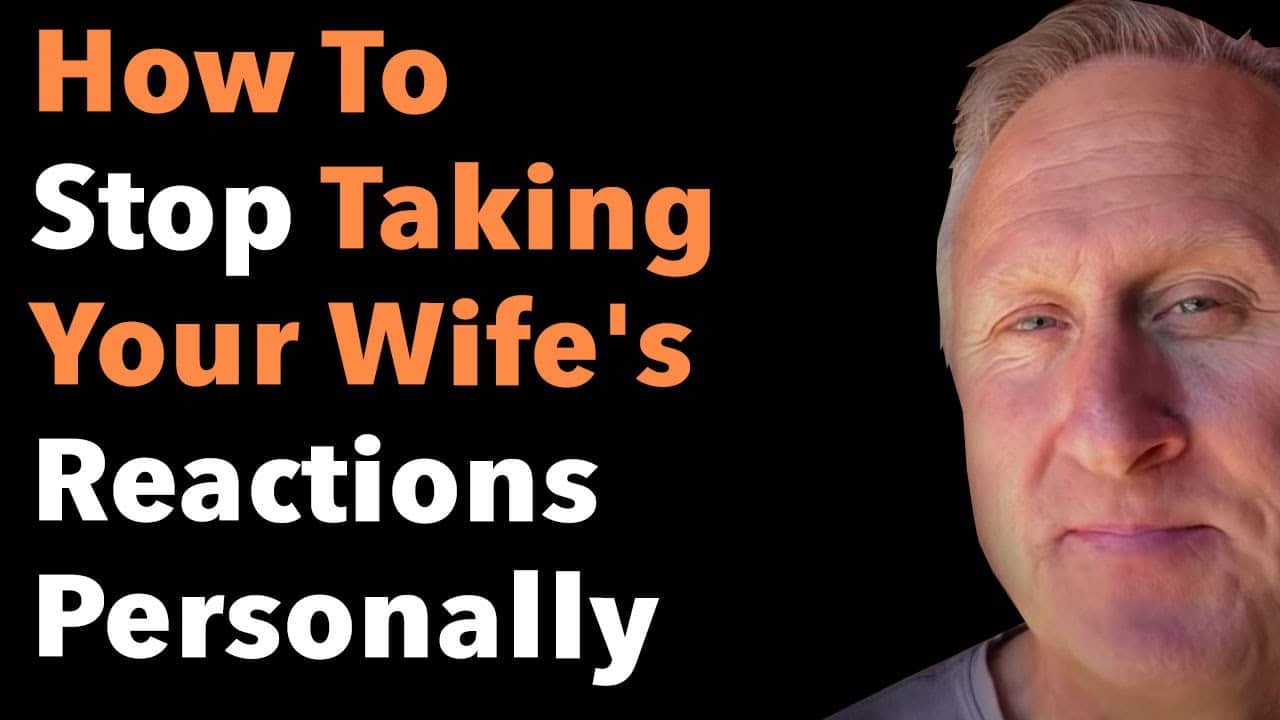 How To Stop Taking Your Wife’s Reactions Personally