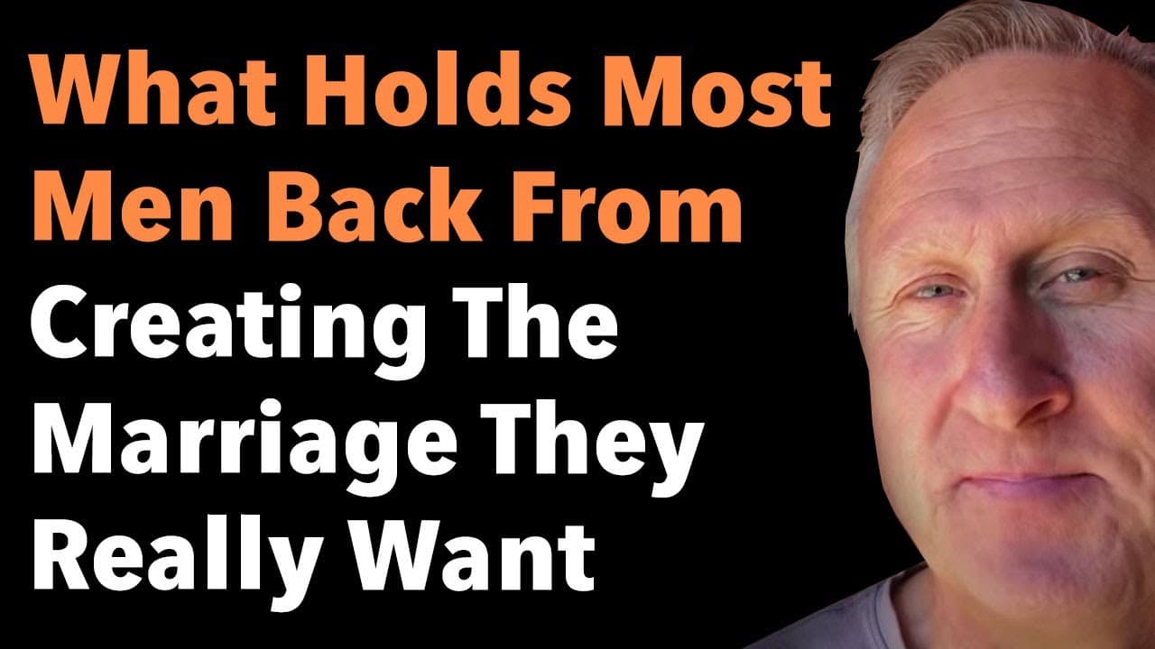 What Holds Most Men Back From Creating The Marriage They Really Want