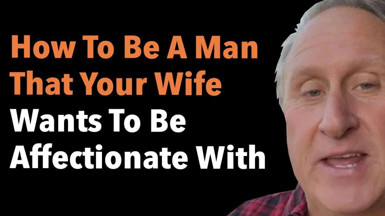 How To Be A Man That Your Wife Wants To Be Affectionate With
