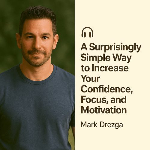 A Surprisingly Simple Way to Increase Your Confidence, Focus, and Motivation – Mark Drezga