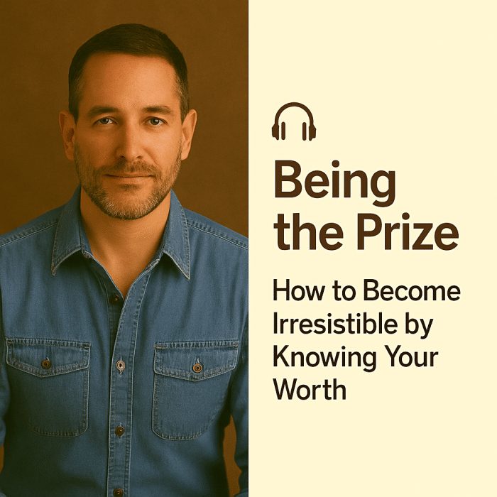 Being the Prize: How to Become Irresistible by Knowing Your Worth