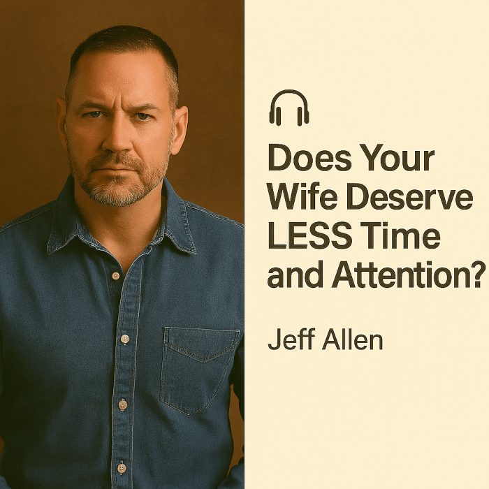Does Your Wife Deserve LESS Time and Attention? – Jeff Allen