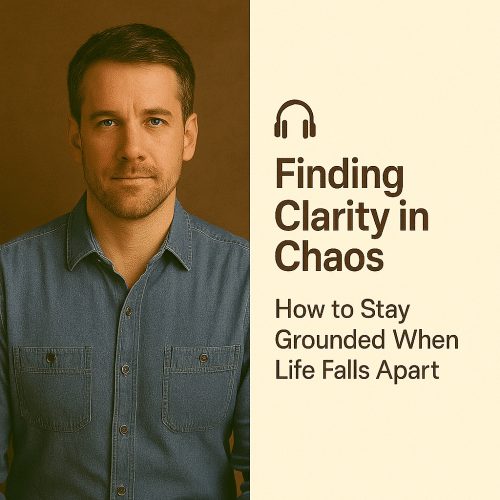 Finding Clarity in Chaos: How to Stay Grounded When Life Falls Apart