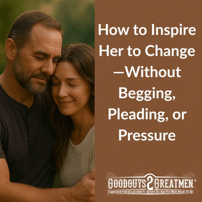 How to Inspire Her to Change—Without Begging, Pleading, or Pressure