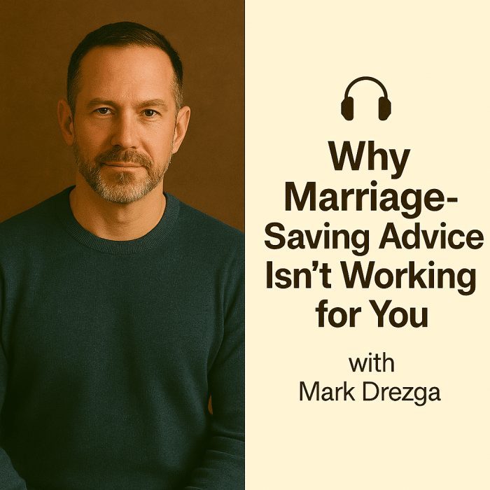 Why Marriage-Saving Advice Isn’t Working for You (with Mark Drezga)