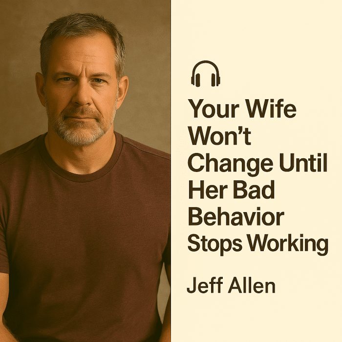 Your Wife Won’t Change Until Her Bad Behavior Stops Working – Jeff Allen
