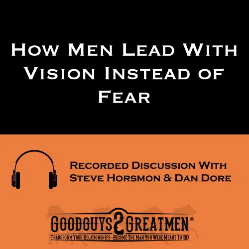 How Men Lead With Vision Instead of Fear