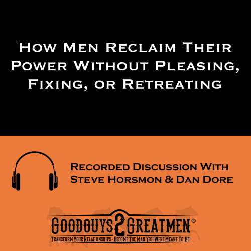 How Men Reclaim Their Power Without Pleasing, Fixing, or Retreating