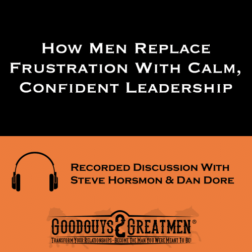 How Men Replace Frustration With Calm, Confident Leadership